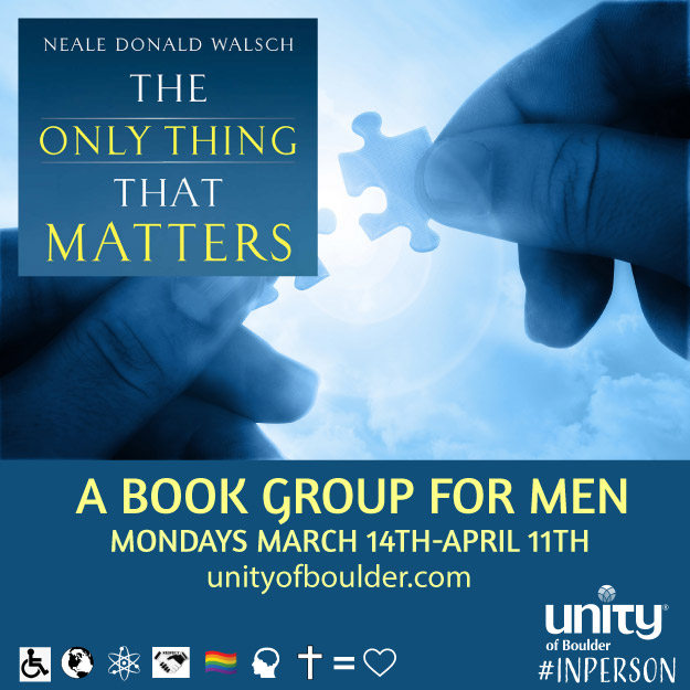 UnityBoulder's tweet image. MEN&apos;S BOOK DISCUSSION GROUP, MARCH 14TH - APRIL 11TH, IN PERSON MONDAYS FROM 6-7:30PM

We will be read ‘The Only Thing That Matters: Book 2 in the Conversations with Humanity Series’ by Neale Donald Walsch.

MORE:  eventbrite.com/.../mens-book-…...
 #unityboulder #bookgroupboulder