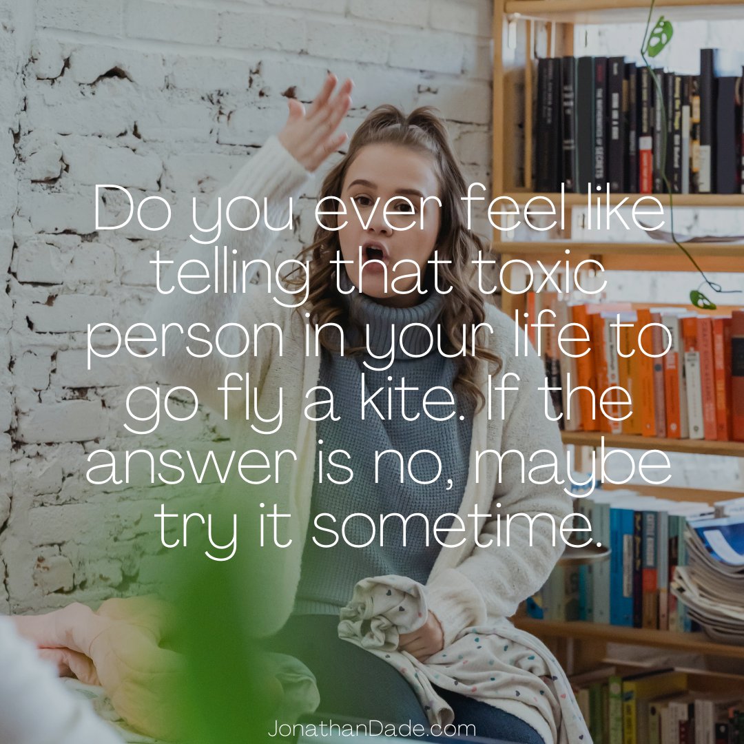 Do you ever feel like telling that toxic person in your life to go fly a kite. If the answer is no, maybe try it sometime.
JonathanDade.com