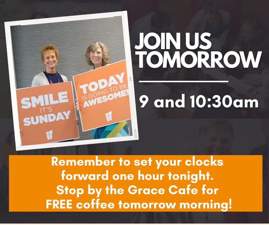 Join us tomorrow morning at 9 and 10:30am. We checked the conditions around our campus, and it is ready for you and your family. Don't forget to set your clocks forward one hour tonight. Stop by the Grace Cafe for your FREE coffee tomorrow morning!