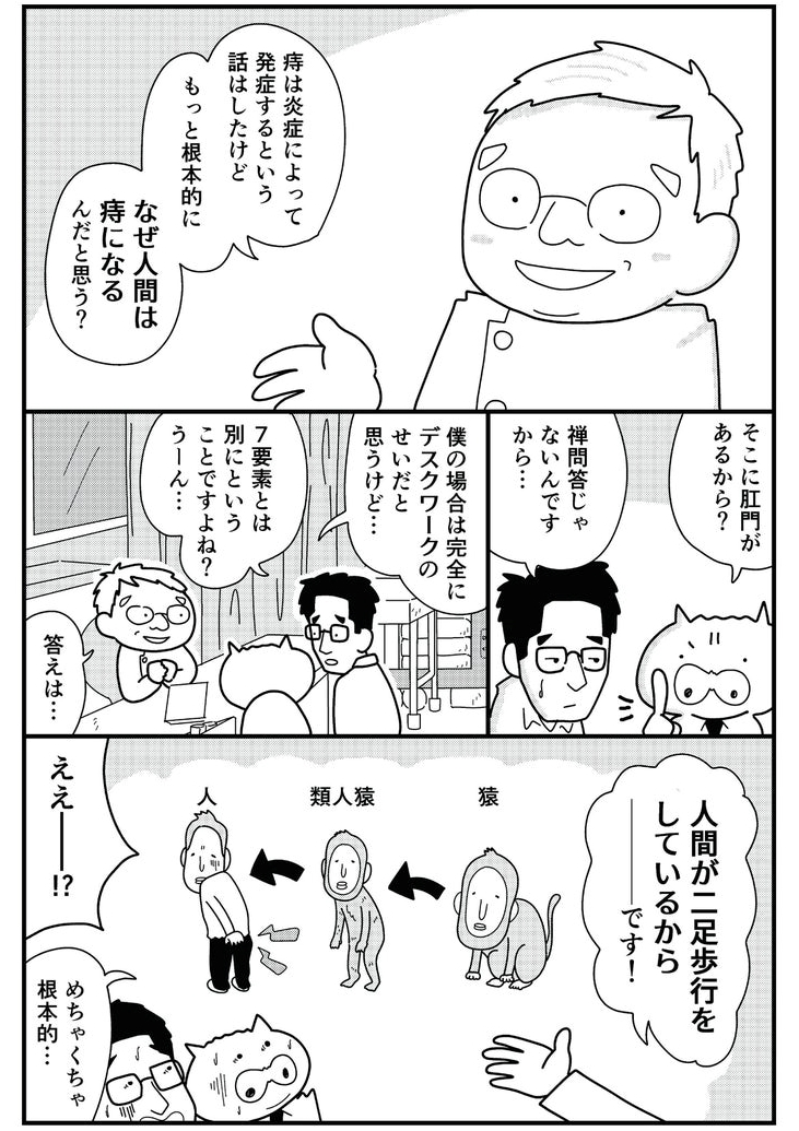 痔は人間が二足歩行をした時から運命づけられているので、恥ずかしいことじゃないです。製薬会社の調査では3人に1人が痔の症状を実感していて、アメリカの病院の調査では86%の人に内痔核があったと報告されています。
しれっとした顔してみんな痔なのよ!