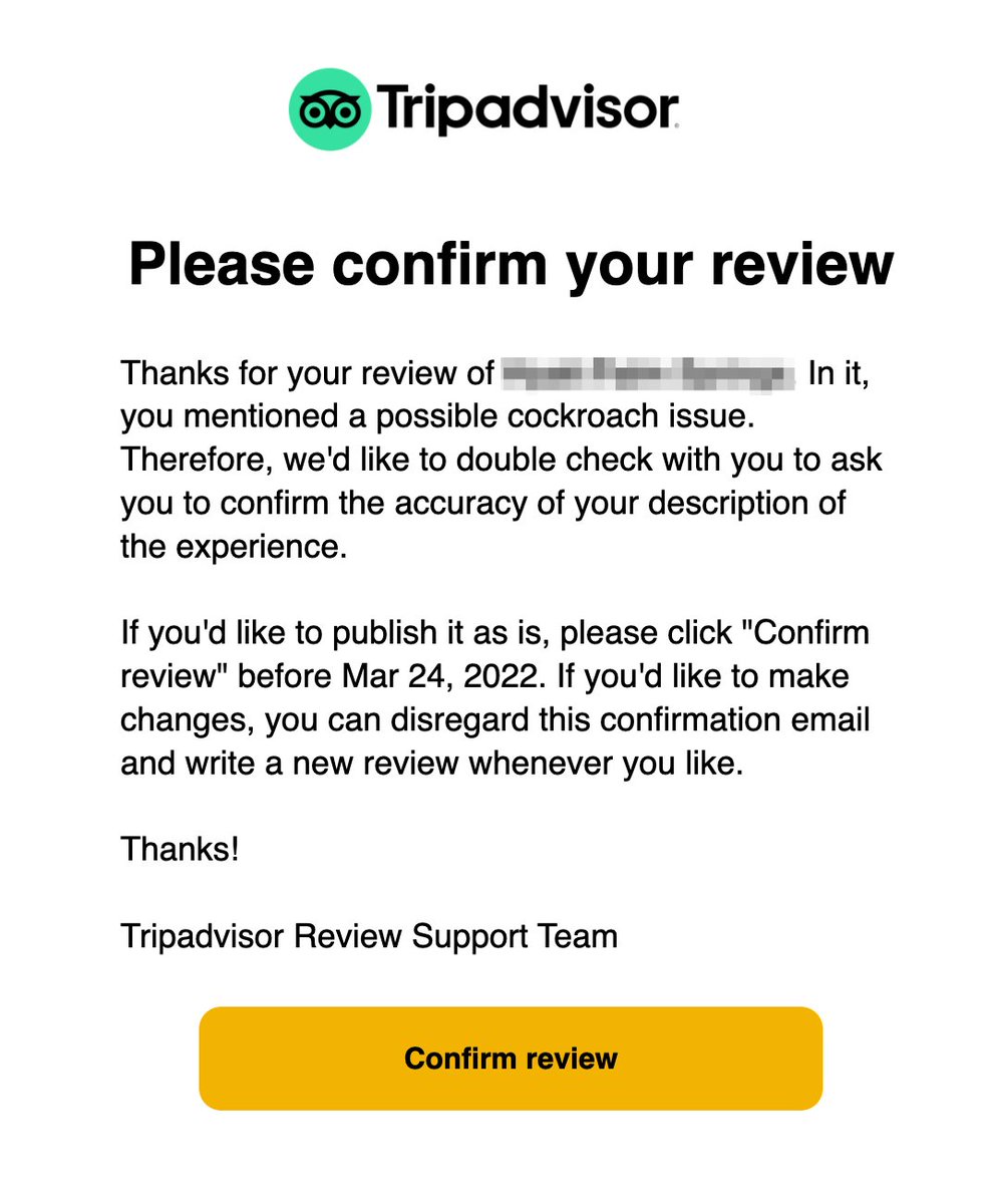 robgstevens's tweet photo. It looks like maybe Tripadvisor adds a bit of friction to negative reviews. Someone I know had a cockroach in their room, mentioned it in their review, and got this email before their review posted. Note that if you ignore the email, the review does _not_ get posted. https://t.co/Z7MVJYaBA6