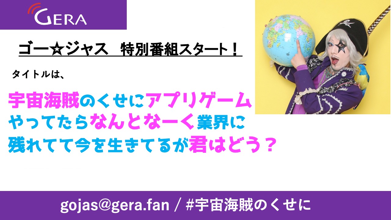 お笑いラジオアプリgera 毎日時更新 Geraラジオ ゲーム特番 宇宙海賊のくせにアプリゲーム やってたらなんとなーく業界に残れてて 今を生きてるが君はどう 4月配信決定 メインパーソナリティ ゴー ジャスさん 初回のゲストは