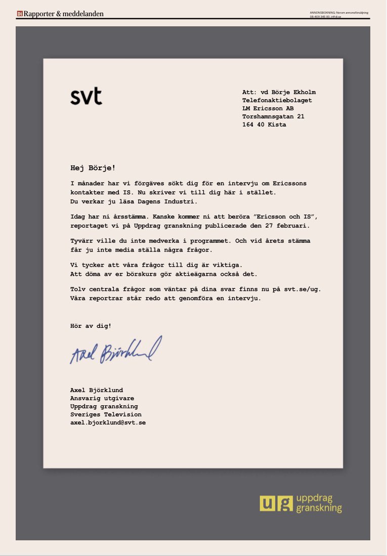 Vi har försökt intervjua Ericssons vd <a href="/Borje_Ekholm/">Börje Ekholm</a> i månader. När vi skickade detaljerade frågor om IS lät han sig intervjuas – men inte av oss, utan av DI.
Därför har jag satt in en helsidesannons i morgondagens DI för att försöka nå Ekholm inför årsstämman.
Hör av dig, Börje!
