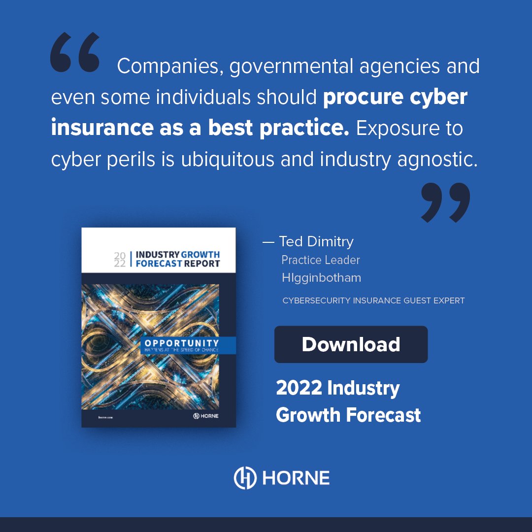The days of “that will never happen to me” are gone. Download HORNE's Industry Growth Forecast to learn more.

It’s a question of when, how often and how bad it will be. But with the right risk-management controls, effective cyber insurance is available.

hubs.la/Q015JdQk0