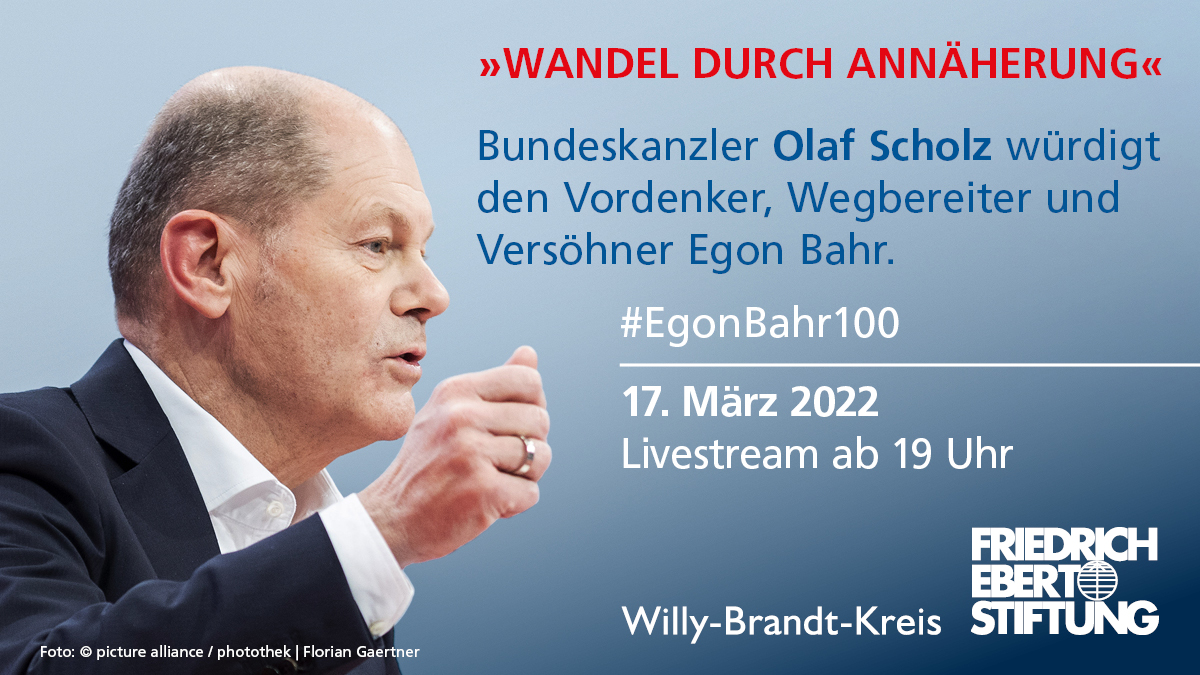 Foto von Olaf Scholz von der Seite. Text: "Wandel durch Annäherung". Bundeskanzler Olaf Scholz würdigt den Vordenker, Wegbereiter und Versöhner Egon Bahr. #EgonBahr100, 17. März 2022 Livestream ab 19 Uhr. Darunter Willy-Brandt-Kreis und das Logo der FES.