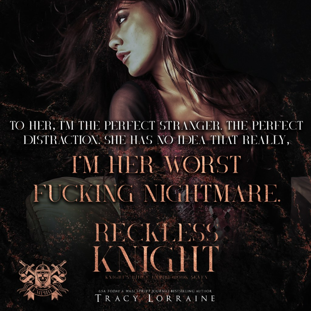 TEASER REVEAL

Knight’s Ridge Empire continues with The Reckless trilogy! Reckless Knight is releasing April 7th. Preorder RECKLESS KNIGHT now: mybook.to/RecklessKnight Grab your…
claims.prolificworks.com/free/jO8MdasM0… forms.gle/jRh2bXPq16hgvf… forms.gle/ABr9CGzDxrEhbk… tracylorraine.com/?p=2914