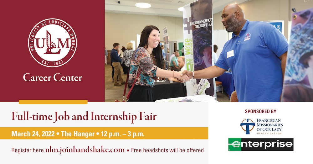 ULM Career Center is hosting a Full-time Job and Internship Fairfair on March 24! There will be 25 employers recruiting students for potential full-time and internship positions. Employers will be accepting resumes and MAY schedule interviews! FREE headshots will be available.