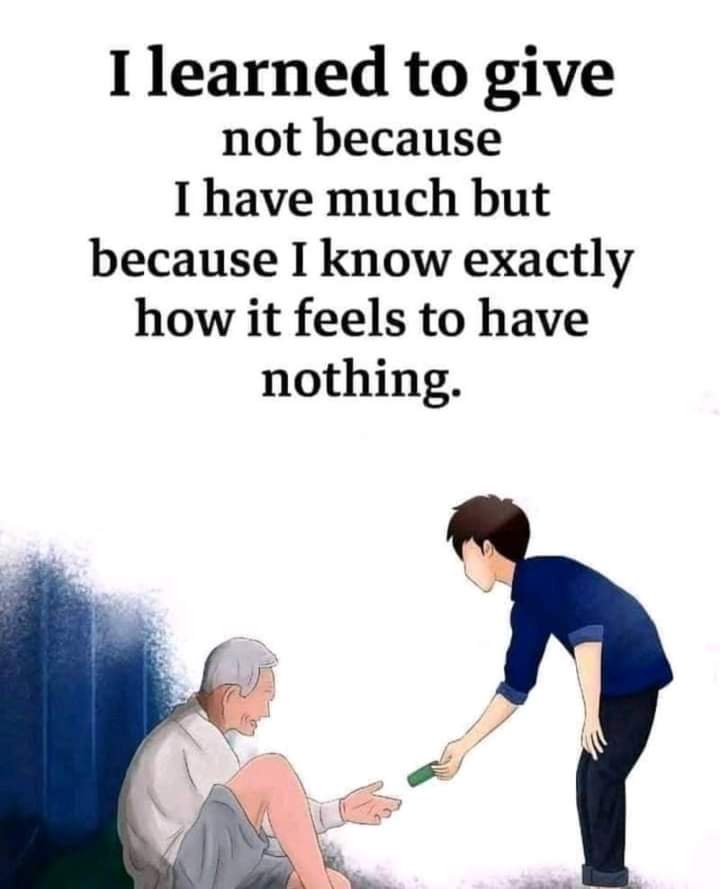 I don't have much. But i always try to help people with what i have and i will do it for the rest of my life.