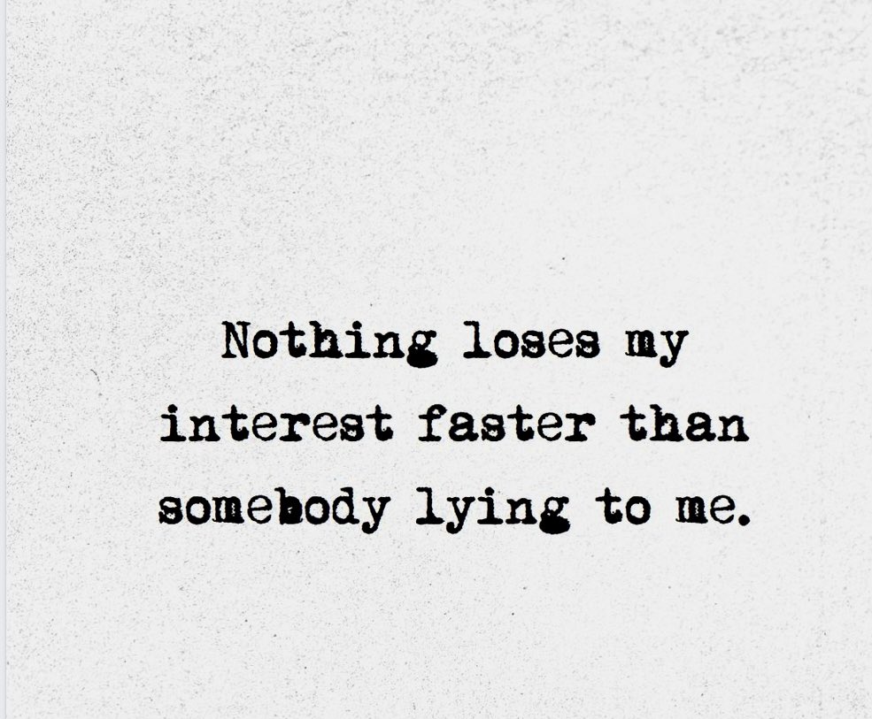 Nothing loses my interest faster than somebody lying to me.