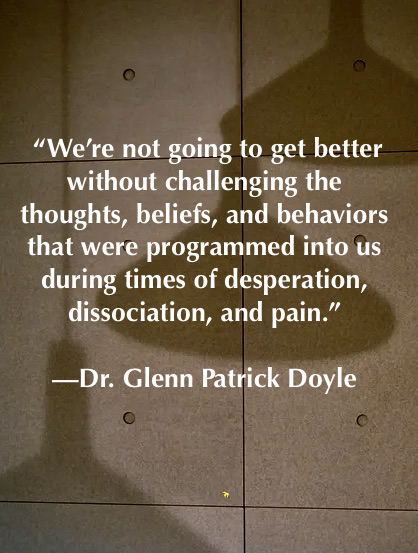 DrDoyleSays's tweet photo. We’re not going to get better without challenging the thoughts, beliefs, &amp; behaviors that were programmed into us during times of desperation, dissociation, and pain. https://t.co/Kf7MYq2A5Z