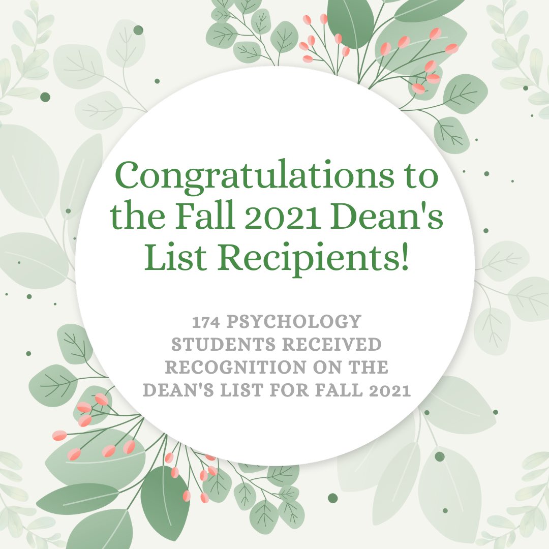 Congratulations to the 174 psychology students who made the Fall 2021 Dean’s List! Undergraduate students receive recognition on the Dean’s List for each semester in which they earn at least a 3.25 GPA based on at least 12 credits of graded (not P/F) undergraduate coursework.