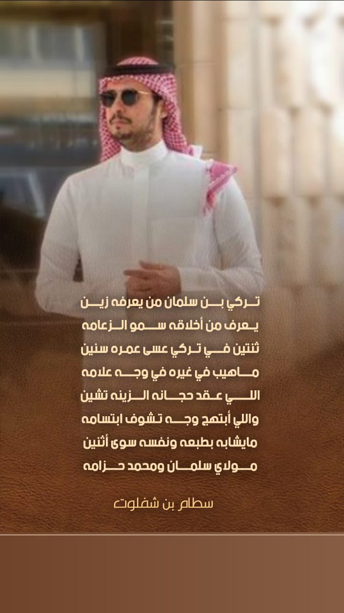 تركي بن سلمان من يعرفه زين
يعرف من أخلاقه سمو الزعامه
ثنتين في تركي عسى عمره سنين
ماهيب في غيره في وجه علامه
اللي عقد حجانه الزينه تشين
واللي أبتهج وجه تشوف ابتسامه
مايشابه بطبعه ونفسه سوى أثنين
مولاي سلمان ومحمد حزامه

#سطام_بن_شفلوت

<a href="/wa7dpoet/">One 1</a> <a href="/Shflut/">سطام بن شفلوت</a>