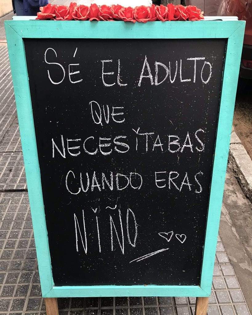 Sé el adulto que necesitabas cuando eras niño.