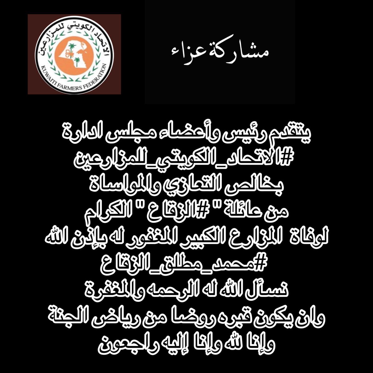 يتقدم رئيس وأعضاء مجلس ادارة #الاتحاد_الكويتي_للمزارعين بخالص التعازي والمواساة من عائلة " #الزقاع " الكرام لوفاة  المزارع الكبير المغفور له بإذن الله
 #محمد_مطلق_الزقاع نسأل الله له الرحمه والمغفرة وان يكون قبره روضا من رياض الجنة 
وإنا لله وإنا إليه راجعون