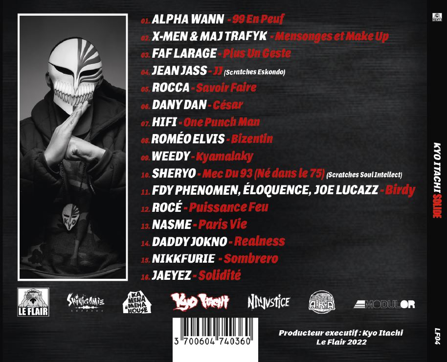 Kyo Itachi"Solide"
Le 28/04/2022
Préco le 25 Mars 2022
Avec <a href="/AlphonsoTheDon/">alpha wann</a>, <a href="/LesXmen/">Les X aka XMEN</a>,<a href="/majtrafyk/">Maj Trafyk</a>, <a href="/FafLaRage/">Faf Larage</a>,<a href="/JeanJass/">JJ</a>, <a href="/Roccaeloriginal/">ROCCA</a>,<a href="/LeDanyDan/">Daniel Lakoué</a>,Hifi,<a href="/RomeoElvisNews/">Roméo Elvis</a>,Weedy, <a href="/realsheryo/">sheryo</a>,@fdyphenomen,@eloquenceplc,<a href="/JoeLucazz/">Monsieur Jo€</a>,@rocemusic,<a href="/Nasme75018/">Nasme</a>,<a href="/DaddyJokno/">Dadino2Paris</a>,<a href="/Nikkfurie/">Nikkfurie</a>,<a href="/jaeyez/">Marcelin William</a>