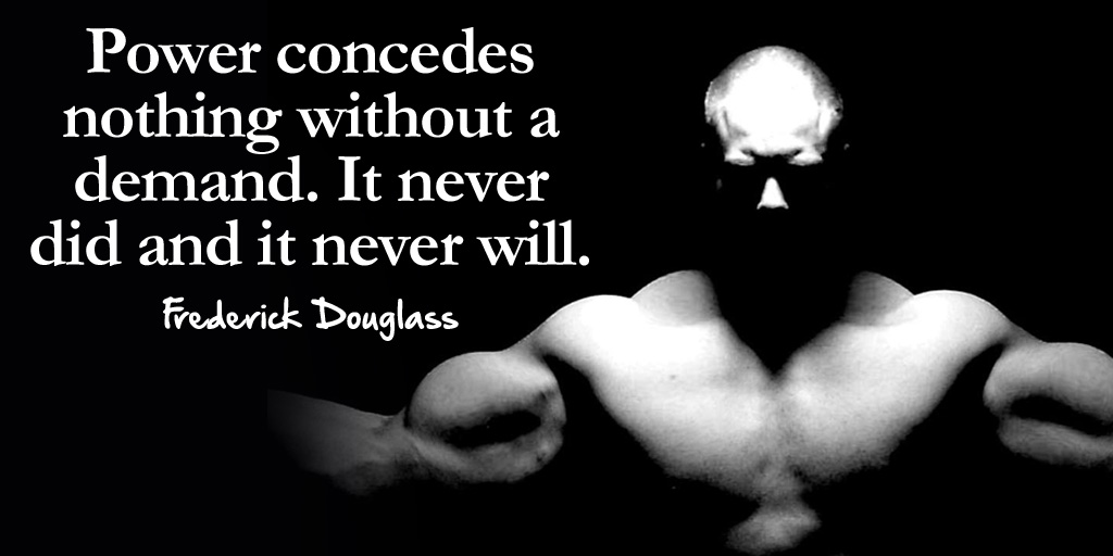 Power concedes nothing without a demand. It never did and it never will. - Frederick Douglass #quote https://t.co/gWliYeSIOm