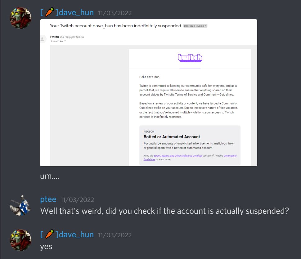 hjoerleif's tweet photo. Dave_hun has been banned from twitch for 10 days now without @Twitch fixing their mistake!

Dave_hun is many things: one of my favourite streamers, a good interviewer, a valuable member of the aoe2 community, a 2k aoe2 player, etc.

But a bot is not one of them! @TwitchSupport https://t.co/iruVOdl2H9