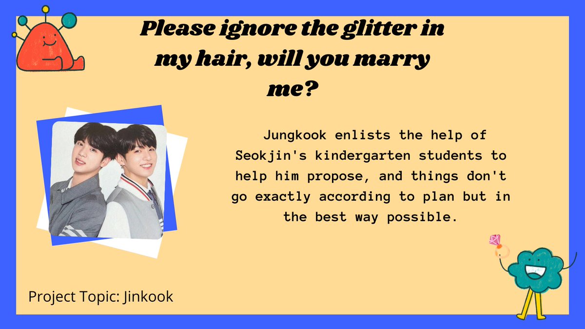 📚 Please ignore the glitter in my hair, will you marry me? 📚

📁 General Audiences
🏫 #JINKOOK || 3k

✂️ Kindergarten AU
✂️ Firefighter Jungkook x Teacher Seokjin
✂️ Everyone else are kids, marriage proposal

🖇️ archiveofourown.org/works/37282828
