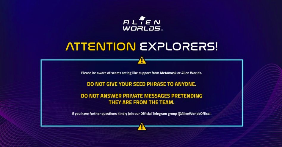 AlienWorlds's tweet photo. 💥💥ATTENTION!💥💥

Explorers, Take note:
Be aware of scams acting like Metamask or Alien Worlds.

DO NOT GIVE YOUR SEED PHRASE TO ANYONE.

DO NOT ANSWER MESSAGES PRETENDING THEY ARE FROM THE TEAM.

Please head to our official Telegram channel with any Qs:
https://t.co/sQMs1iIbiP https://t.co/oIvdqpLSLk