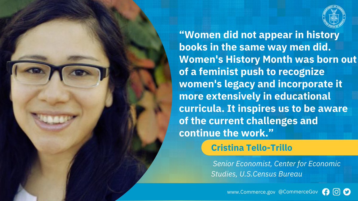 “Women did not appear in history books in the same way men did. Women's History Month was born out of a feminist push to recognize women's legacy and incorporate it more extensively in educational curricula. It inspires us to be aware of the current challenges and continue the work.” - Cristina Tello-Trillo, Senior Economist, Center for Economic Studies, U.S. Census Bureau