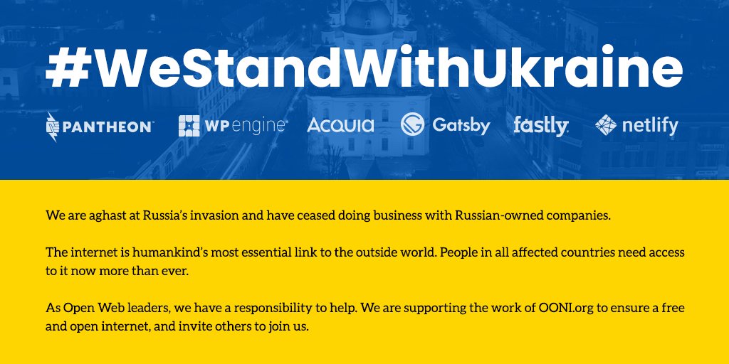 We and Open Web companies <a href="/getpantheon/">Pantheon</a>, <a href="/wpengine/">WP Engine</a>, <a href="/acquia/">Acquia</a>, @gatsbyJS, and <a href="/fastly/">Fastly</a> #StandWithUkraine.

We are ceasing business with Russian-owned companies and are united in our support of Ukraine.

Our thanks to <a href="/OpenObservatory/">OONI</a> for striving to ensure a free and open internet.