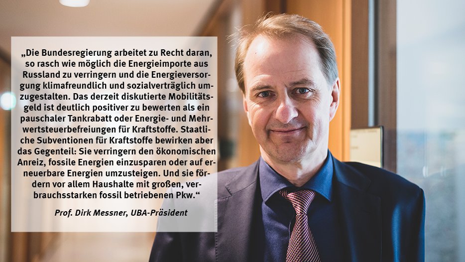 UBA-Präsident Dirk Messner: „Die Bundesregierung arbeitet zu Recht daran, so rasch wie möglich die Energieimporte aus Russland zu verringern und die Energieversorgung klimafreundlich und sozialverträglich umzugestalten. Das derzeit diskutierte Mobilitätsgeld ist deutlich positiver zu bewerten als ein pauschaler Tankrabatt oder Energie- und Mehrwertsteuerbefreiungen für Kraftstoffe. Staatliche Subventionen für Kraftstoffe bewirken aber das Gegenteil: Sie verringern den ökonomischen Anreiz, fossile Energien einzusparen oder auf erneuerbare Energien umzusteigen. Und sie fördern vor allem Haushalte mit großen, verbrauchsstarken fossil betriebenen Pkw.“ 