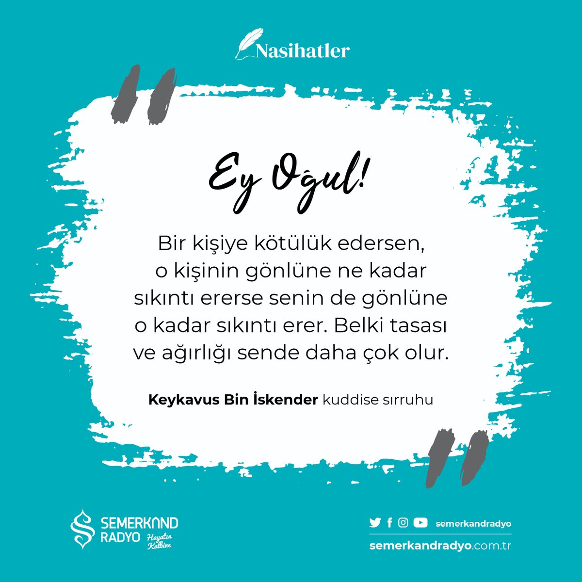 Semerkandradyo's tweet photo. “Ey oğul!
Bir kişiye kötülük edersen, o kişinin gönlüne ne kadar sıkıntı ererse senin de gönlüne o kadar sıkıntı erer. Belki tasası ve ağırlığı sende daha çok olur.”
Keykavus Bin İskender Kuddise Sırruhu
#semerkandradyo #Nasihatler #Kabusname https://t.co/FzYjATCFlt