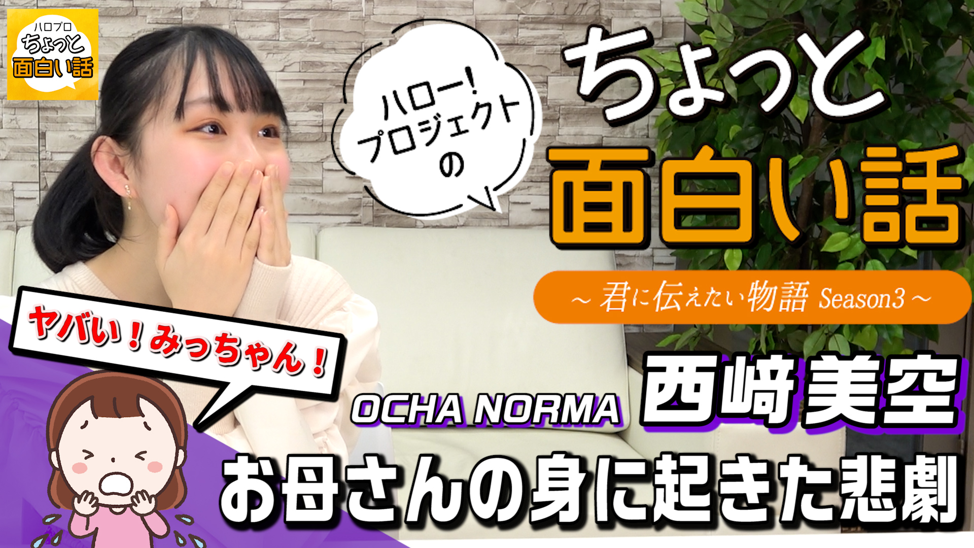 Dc Factory ハロー プロジェクトのちょっと面白い話 お母さんの身に起きた悲劇 西﨑美空 ちょっと面白い話 君に伝えたい物語season3 T Co Mozyo125nr 西﨑美空 Ocha Norma オチャノーマ ハロープロジェクトのちょっと面白い話