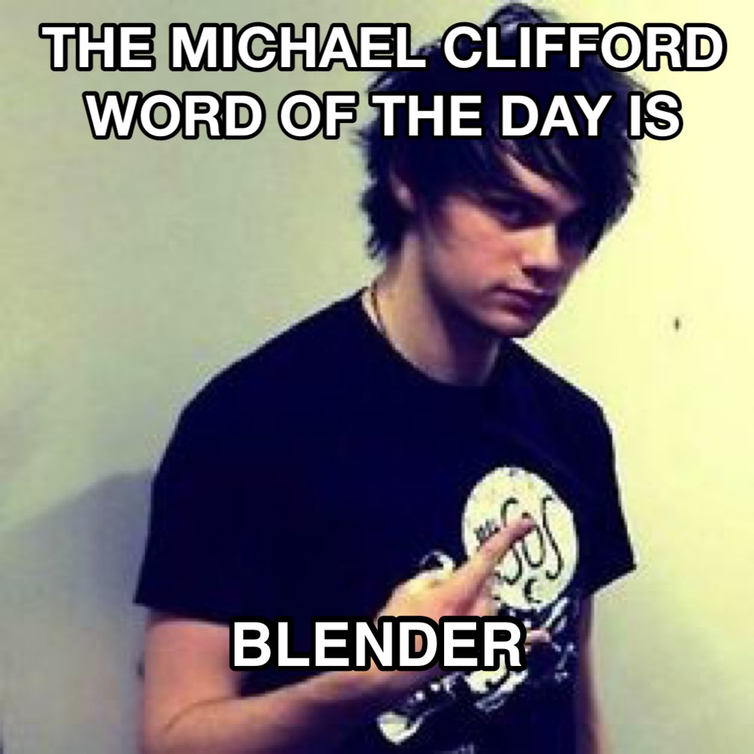 the Michael Clifford word of the day is: blender