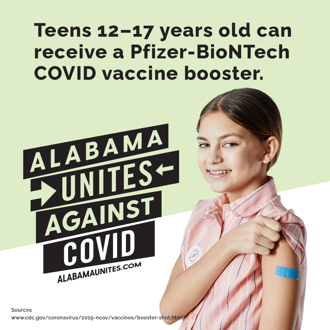 Photo: A young girl showing off the bandage on her arm.
Text: Teens 12-17 years old can receive a Pfizer-BioNTech COVID vaccine booster.
Logo: Alabama Unites Against COVID
Website: alabamaunites.com