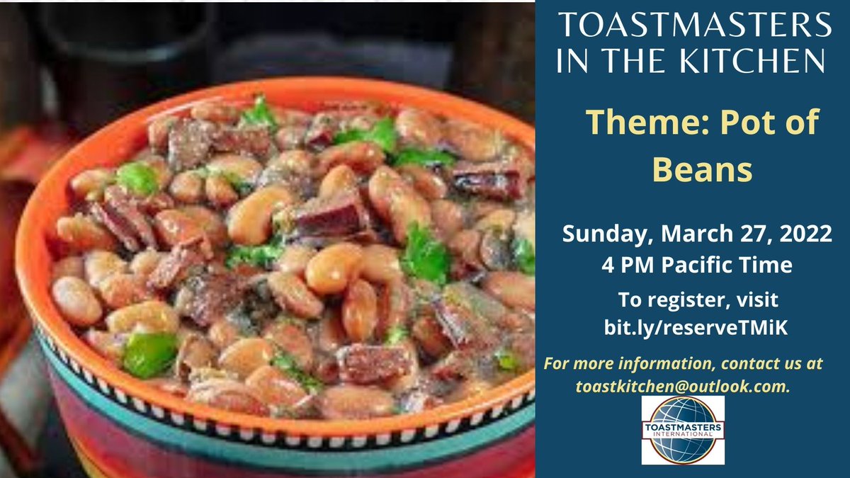 Toastmasters in the Kitchen Sunday, March 27, at 4 PM Pacific Time on Zoom To register, visit bit.ly/reserveTMiK
Theme: Pot of Beans
For more information, contact toastkitchen@outlook.com.