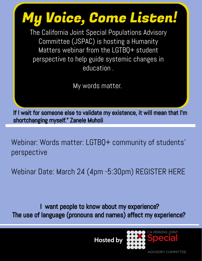 My Voice, Come Listen! March 24, 4pm-5:30pm
Students of LGTBQ+ community share their daily intersectional experiences to include racism, sexism, homophobia, transphobia, macroaggressions, disproportionate bullying and the impact of our words.
Register at tinyurl.com/yduh3zpy