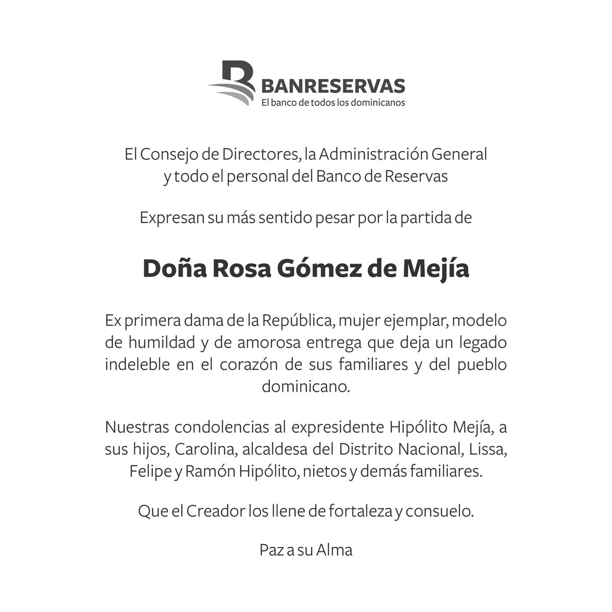 Expresamos nuestro más sentido pesar por la partida de Doña Rosa Gómez de Mejía, exprimera dama de la República, mujer ejemplar, modelo de humildad y de amorosa entrega que deja un legado indeleble en el corazón de sus familiares y del pueblo dominicano.