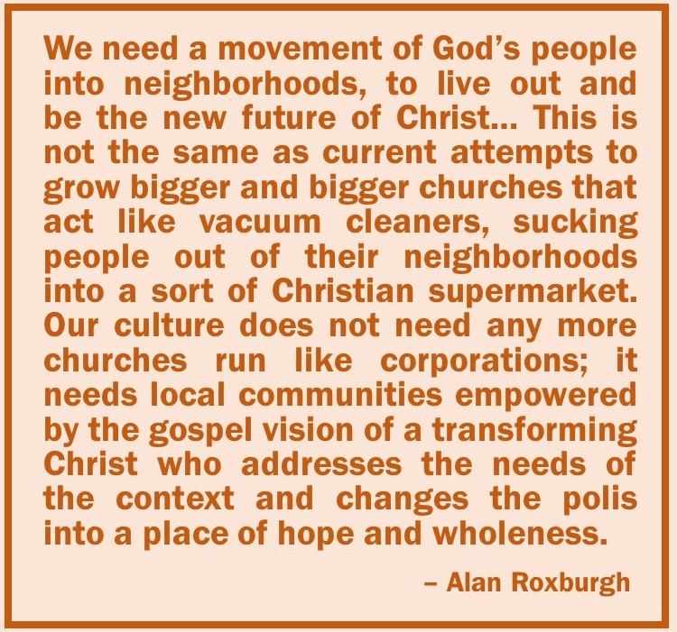 This is the difference between missional communities and Christian supermarkets that suck people out of their neighborhoods like vacuum cleaners, according to Alan Roxburgh.