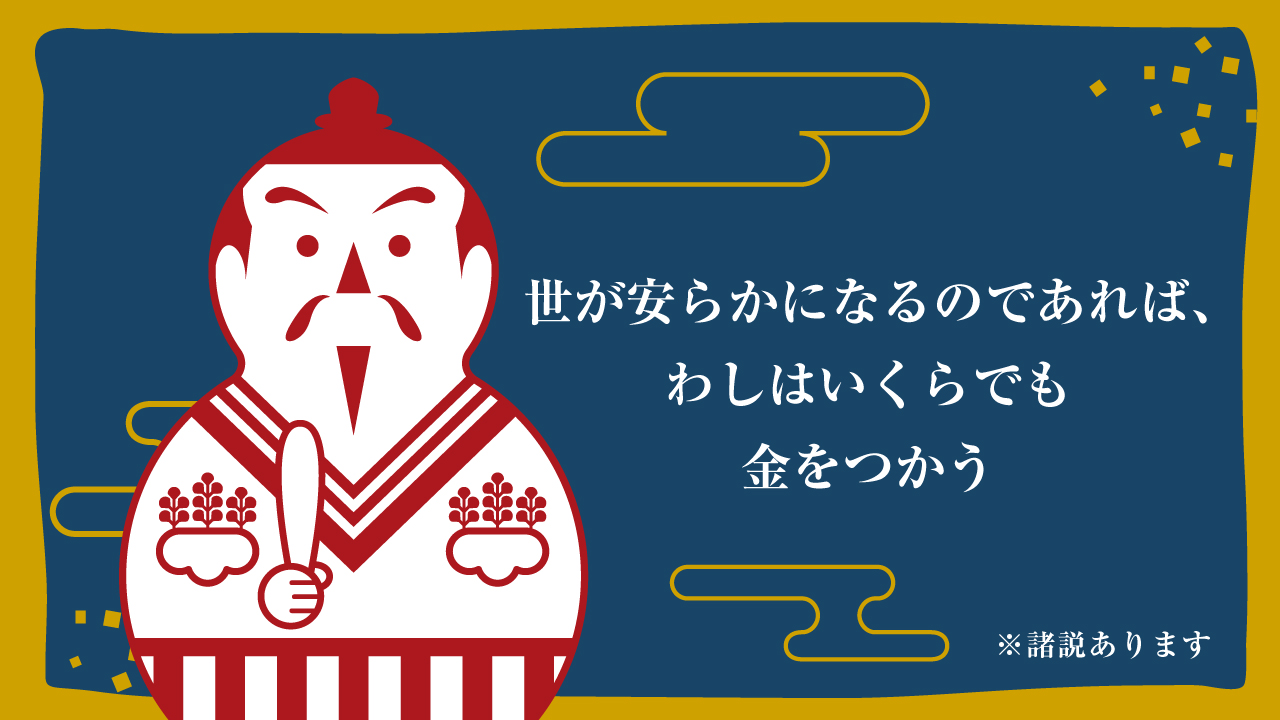 太閤秀吉功路 秀吉の伝え話 名言 世が安らかになるのであれば わしはいくらでも金をつかう 平和はお金で買えません 秀吉 はそれを理解した上で 戦が絶えない時代に 平和を願って言ったであろう名言です 太閤秀吉功路 豊臣秀吉 名言
