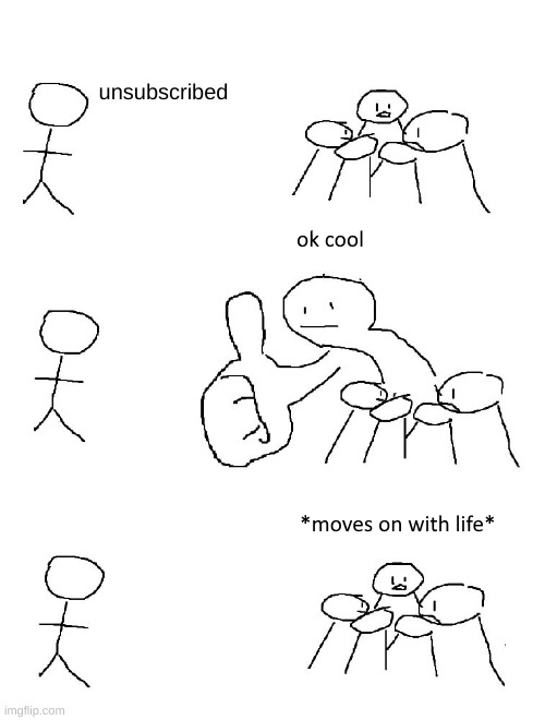 me when people say they will unsubscribe if i dont accept their friend request