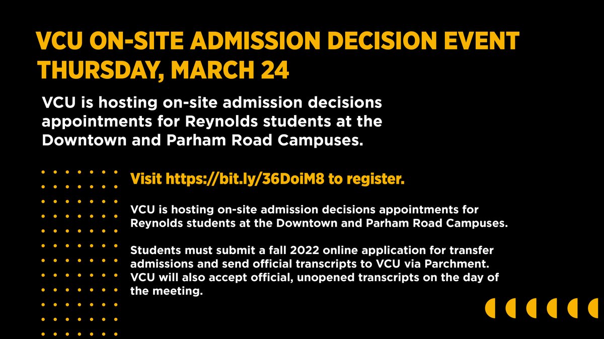 VCU On-site Admission Decision Event Mar 24, 9 A.M. - 4 P.M. VCU is hosting on-site admission decisions appointments for students at the Downtown and Parham Road Campuses. Students must submit a fall 2022 online application for transfer admissions and send official transcripts to VCU via Parchment. VCU will also accept official, unopened transcripts on the day of the meeting. Visit https://bit.ly/36DoiM8 to register.