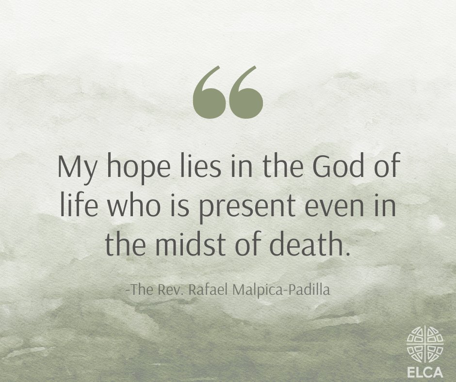Image depicts dark green water colors fading to white as they rise across the image. Dark green text in the center of the image reads, "My hope lies in the God of life who is present even in the midst of death. -The Rev. Rafael Malpica Padilla"
A very large forward quote in dark green is above the text, and the ELCA brandmark in white is in the bottom right corner.
