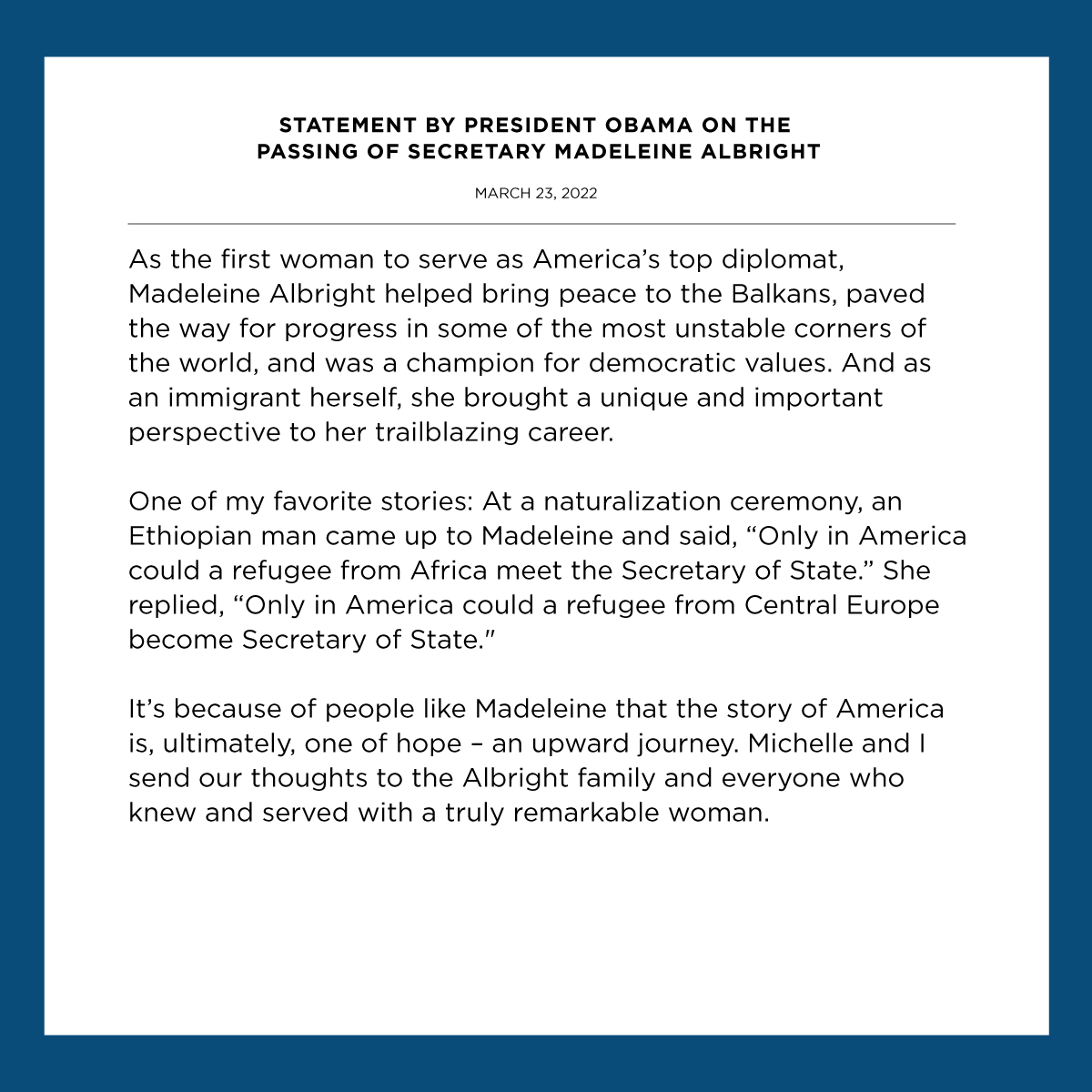 As the first woman to serve as America’s top diplomat, Madeleine Albright was a champion for democratic values. Michelle and I send our thoughts to the Albright family and everyone who knew and served with a truly remarkable woman.