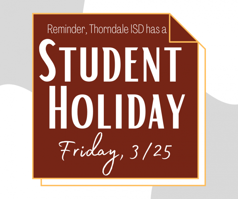 Student Holiday - Friday, 3/25
Reminder, there will not be school on Friday, March 25th. This will be a student holiday/teacher work day. Good luck to all the Thorndale students at the Milam County Show. 
thorndale.txed.net/34555?articleI…