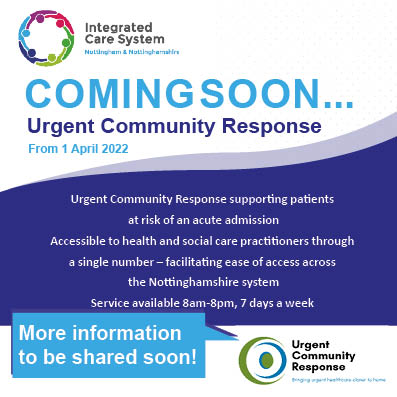 From 1 April - Urgent Community Response, supporting patients at risk of acute admission due to physical healthcare need. Accessible to health and social care practitioners through a single number, facilitating ease of access across the Notts system. 8am – 8pm, 7 days a week.