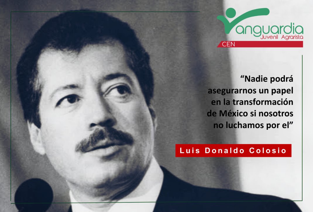 ¡México no quiere aventuras políticas!
¡México no quiere saltos al vacío!
¡México no quiere retrocesos a esquemas que ya estuvieron en el poder y probaron ser ineficaces! 
-Luis Donaldo Colosio 

XXVIII Aniversario Luctuoso