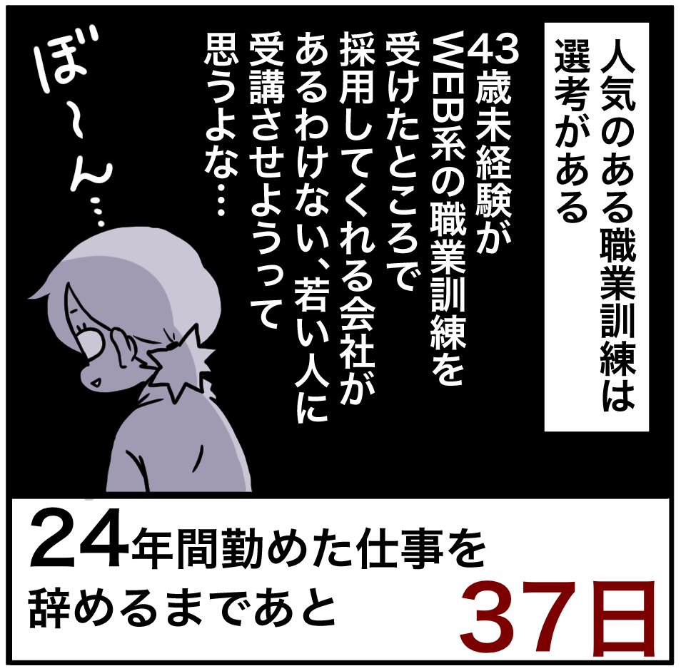 「24年間勤めた仕事を辞めるまでの100日間」残り37日
人気の職業訓練は倍率4～5倍はざららしいです。「43歳未経験」の就職できる可能性を示さなければ選ばれません。可能性は…はたしてあるのか…? 