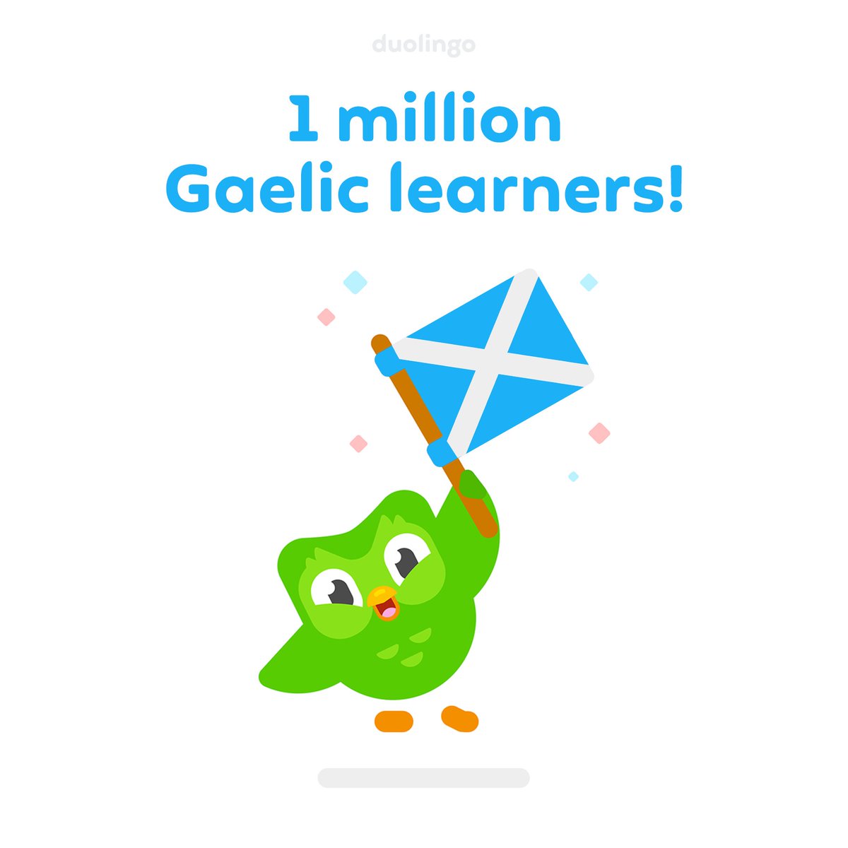 Duolingo 🇬🇧 (@duolingouk) on Twitter photo BREAKING NEWS🚨
We've hit 1 MILLION Scottish Gaelic learners on <a href="/duolingoUK/">Duolingo 🇬🇧</a>! We're also working with <a href="/SabhalMorOstaig/">Sabhal Mòr Ostaig</a> to make the course bigger and better 🏴
What's stopping you? Learning is free, and takes just 10 minutes a day! bit.ly/3L6u483 BREAKING NEWS🚨
We've hit 1 MILLION Scottish Gaelic learners on <a href="/duolingoUK/">Duolingo 🇬🇧</a>! We're also working with <a href="/SabhalMorOstaig/">Sabhal Mòr Ostaig</a> to make the course bigger and better 🏴
What's stopping you? Learning is free, and takes just 10 minutes a day! bit.ly/3L6u483