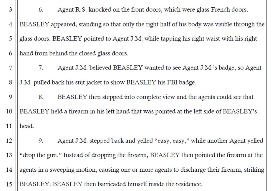 Upon seeing FBI agents at his door, Beasley pointed a gun to his own head. The agents implored him to drop the weapon. Beasley instead pointed the weapon at the agents, who then opened fire, striking him in the chest and shoulder.