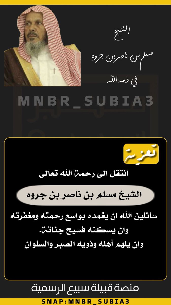 #تعزية
بقلوب مؤمنه بقضاء الله وقدره تلقينا نبأ #وفاة #الشيخ مسلم بن ناصر بن جروه #السبيعي ـ رحمه الله ـ وإننا إذ نبعث لقبيلة #الصمله عامة و #آل_جروه وذوي الفقيد خاصه تعازينا ومواساتنا الصادقة،لندعو الله –عز وجل– أن يتغمده بواسع رحمته ومغفرته، ويلهم اهله وذويه الصبر والسلوان