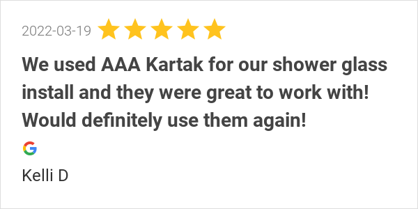 New 5-Star Review: "We used AAA Kartak for our shower glass install and they were great to work with! Would definitely use them again!"