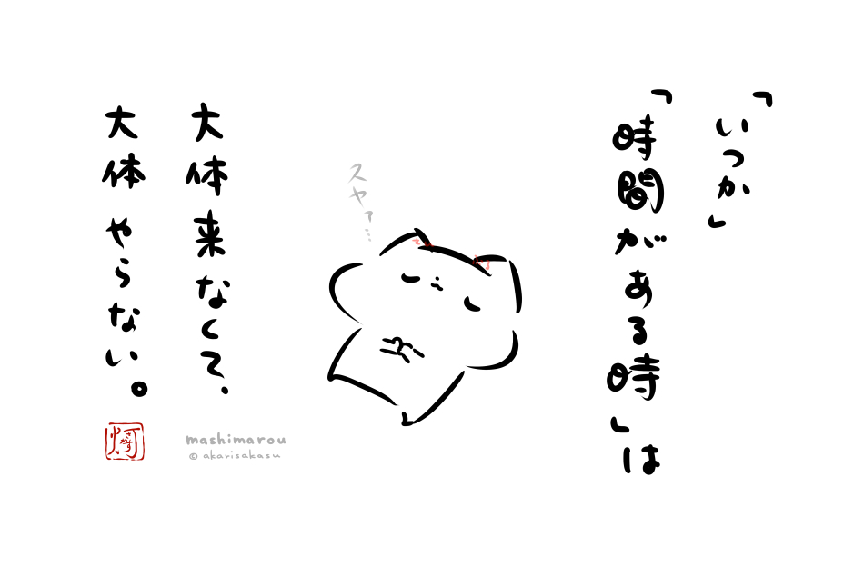 「いつか」
「時間がある時」は
大体来なくて、
大体やらない。

(自戒を込めて)

#ましまろう 