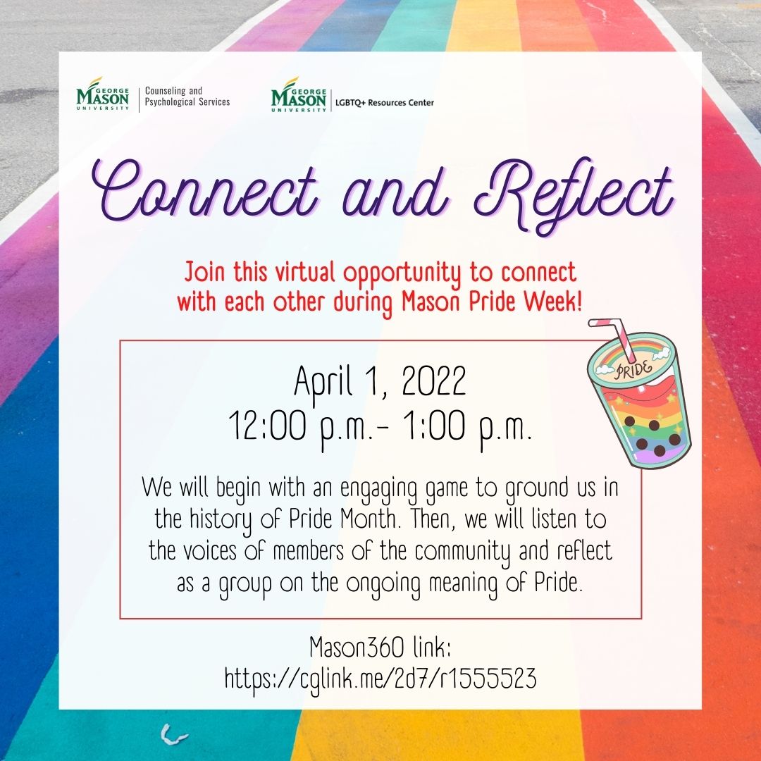 Mason Pride Week is coming up! CAPS is teaming up with LGBTQ+ Resource Center to connect with our students here at GMU. Come join us to connect and reflect with other students!