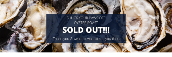 SOLD OUT!!!!!!

Our Shuck Your Paws OFF Oyster Roast has completely SOLD OUT!!!!

We are so thankful to all who purchased tickets for this great event &amp; we can't wait to see you there on Sunday!